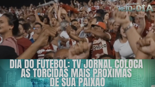 Dia do futebol: TV Jornal coloca as torcidas mais próximas de sua paixão