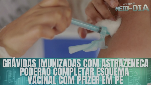 Grávidas imunizadas com AstraZeneca poderão completar esquema com Pfizer