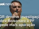 Investigação sobre Bolsonaro é devolvida pela PGR à PF para ter mais apuraç