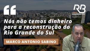Sabino: "Não temos dinheiro para a reconstrução do Rio Grande do Sul"