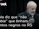 Lula diz que ?não sabia? que tinham tantos negros no Rio Grande do Sul